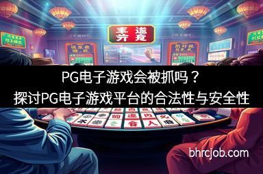 PG电子游戏会被抓吗？探讨PG电子游戏平台的合法性与安全性