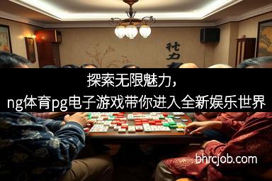 探索无限魅力，ng体育pg电子游戏带你进入全新娱乐世界