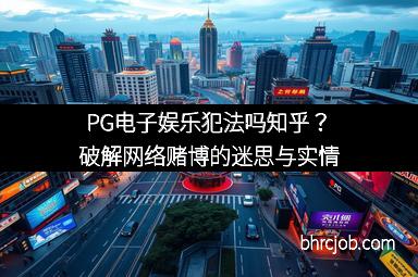 PG电子娱乐犯法吗知乎？破解网络赌博的迷思与实情