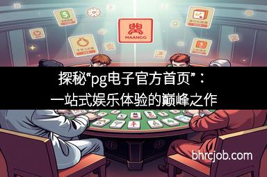 探秘“pg电子官方首页”：一站式娱乐体验的巅峰之作