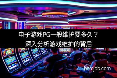 电子游戏PG一般维护要多久？深入分析游戏维护的背后