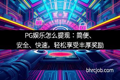PG娱乐怎么提现：简便、安全、快速，轻松享受丰厚奖励